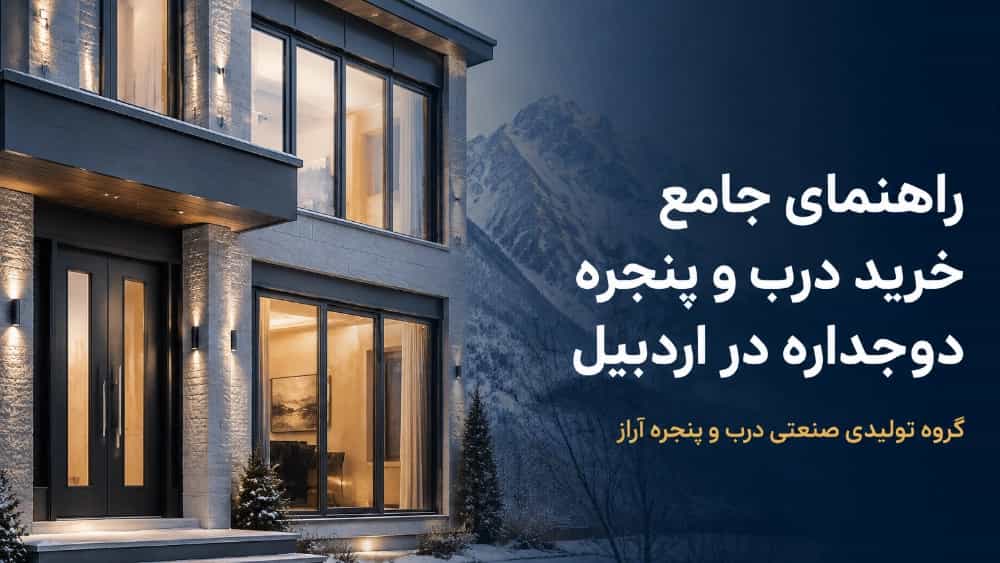 راهنمای جامع خرید درب و پنجره دوجداره در اردبیل